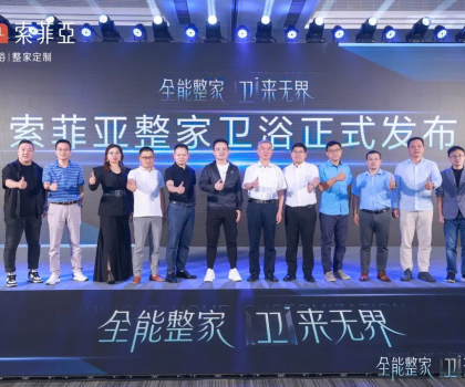 全能整家，衛(wèi)來無界！索菲亞整家衛(wèi)浴戰(zhàn)略全球首發(fā)，重塑整家衛(wèi)浴新生活！
