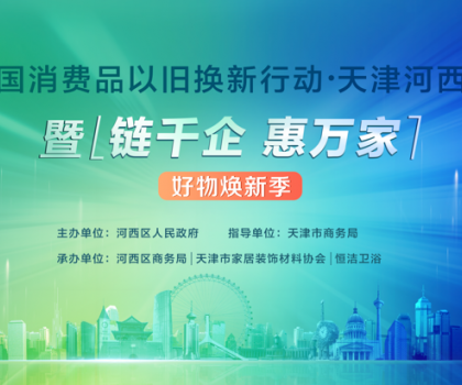 政企聯(lián)動(dòng)，好物煥新！恒潔助力全國(guó)消費(fèi)品以舊換新行動(dòng)·天津站盛大啟幕